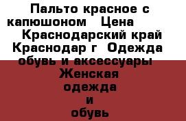 Пальто красное с капюшоном › Цена ­ 1 200 - Краснодарский край, Краснодар г. Одежда, обувь и аксессуары » Женская одежда и обувь   . Краснодарский край,Краснодар г.